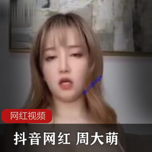 禁忌之爱抖音网红周大萌自拍作品合集,火辣诱惑,不容错过!