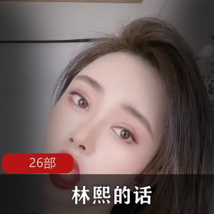 林熙诱惑:26部精彩合集,尽享cheng+ren+shi+pin