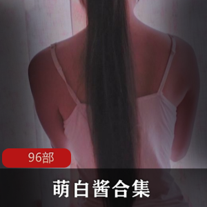 欲火给力，萌白酱最全合集，96部cheng+ren+shi+pin一网打尽！