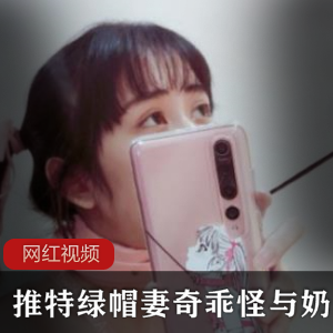 禁忌之悦：推特绿帽妻奇乖怪奶咪作品合集