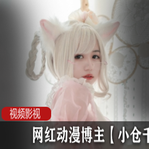 《网红动漫博主小仓千代w的私密写真曝光!让你欲罢不能的cheng+ren+shi+pin!》