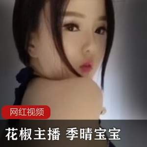 花椒主播季晴宝宝的火辣作品合集，让你欲罢不能！