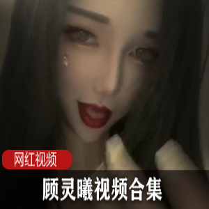 《网红顾灵曦的私密视频合集,绝对让你欲罢不能!》