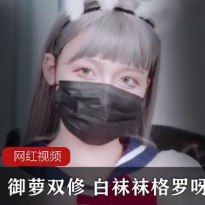 「御萝双修」-纯情与欲望的完美交织「白袜袜」-魅惑白袜下的禁忌诱惑「格罗呀」-独特风格下的性感魅力大放送「作品合集」-经典作品汇聚,满足你的所有幻想