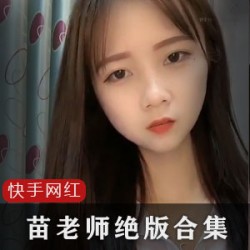浓缩绝版快手苗老师45部
