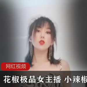 花椒精选女主播的三部重金作品：小辣椒的土豪系列