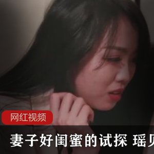 妻子好闺蜜的试探：无限星空传媒瑶贝作品