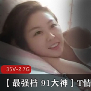 限时抢购最强档91大神精选乖乖女妻子T情系列35V2.7G！