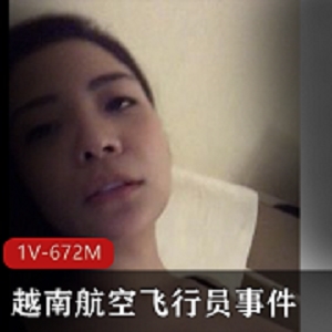 独家揭秘越南航空飞行员事件背后的嫩模女友与互动私M视频展示！深处用嘴引发热议，1V-672M全程解密！