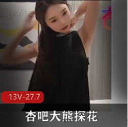 《杏吧大熊探花》：校花专辑，13集全，高清畅享，27.7G诱惑！