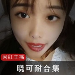 限时特惠药皇主播晓可耐5G合集，畅享高清直播！