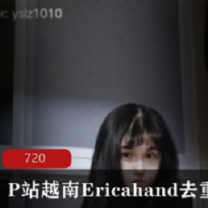 独家合集P站越南Ericahand全新去重作品，绝对诱人！
