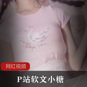 独家揭秘P站软文大神小糖最新作品震撼登场！