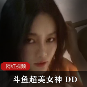 《斗鱼超美女神DD,神豪私人定制作品合集,让你欲罢不能!》