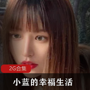 91小蓝，带你走进幸福生活的2G合集