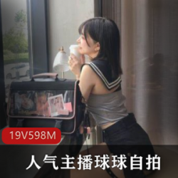 球球的自拍直播资源，人气主播展示了她的美丽和性感魅力