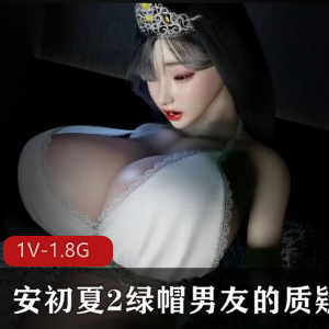 《VAM女星安初夏2:绿帽男友质疑》1080P60帧中文步兵版,时长26分钟
