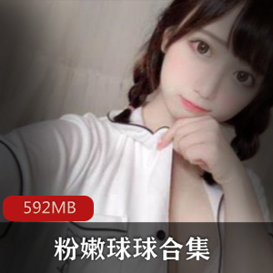 绝版资源:高颜值主播球球玉兔清纯粉嫩肌肤视频大放送