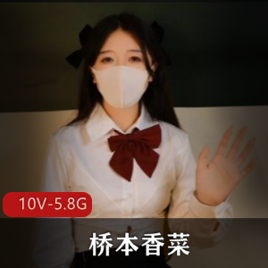 桥本香菜高清合集,10V-5.8G,玩偶姐姐唯美系无圣光