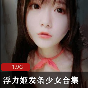 少女的多面魅力。无论是清纯可爱还是性感妩媚,她都能完美驾驭,让人目不暇接,回味无穷。这个1.9G的合集,绝对是绅士们不容错过的精品资源!