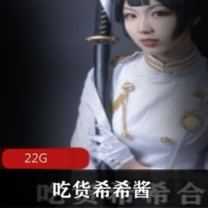 吃货希希酱cos合集22G,二次元女神带你领略不一样的世界