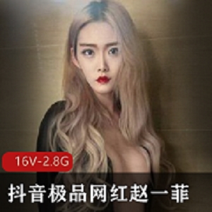 抖音网红赵一菲私密展示视频曝光，知情人士爆料土豪哥包养失踪妹子，身材火爆演技精湛，吃鸡打粑粑经验丰富！（视频大小2.8G，共16个）