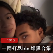 101G某处C媚黑合集,视频丰富多样,妹子身材颜值超赞!立即下载享受!