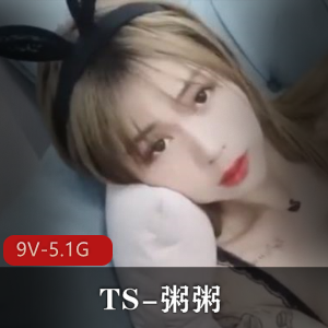 推特高颜值TS粥粥合集9V5.1G:闺蜜玩转前列腺