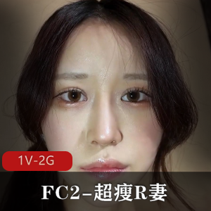 岛国FC2超瘦R妻旧资源合集1V2.5G，自拍矜持颜值棒棒糖