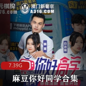 某传媒实境给力作品你好同学19合集9VXXG，帅哥靓女游戏互动