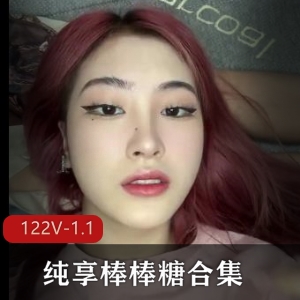 纯享棒棒糖合集上二御姐L莉最新245部123V2.7G，情侣自爆，学生风情