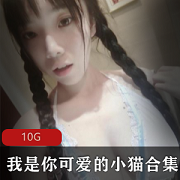 女神珍藏小猫素颜合集10G，包含视频图包，珍贵资源