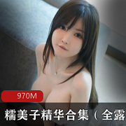 推特尤物糯美子精华合集970M，全露童颜大罩杯社保作品