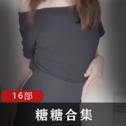 某推糖糖FL姬16部合集50G节奏感超强