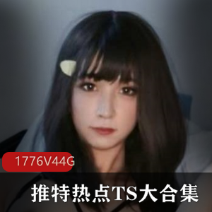 推特TS大合集1776部44G太感觉了