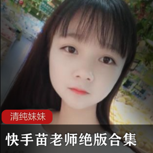 绝版快手苗老师45部神作50G超值珍藏