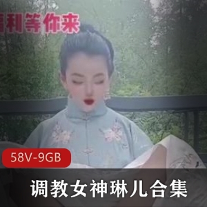 琳儿绝版指教合集虎牙展示58V9GB真会玩