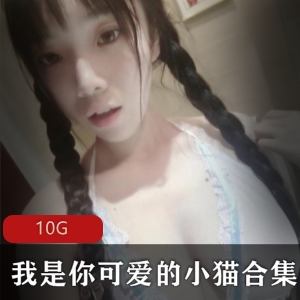 推特我是你可爱的小猫私定视频合集10G超顶福利